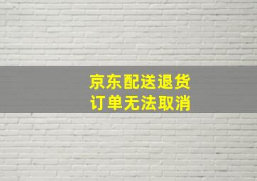 京东配送退货 订单无法取消